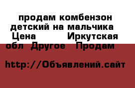 продам комбензон детский на мальчика › Цена ­ 600 - Иркутская обл. Другое » Продам   